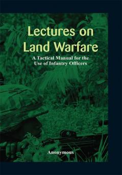 Lectures on Land Warfare - A Tactical Manual for the Use of Infantry Officers