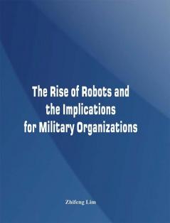 The Rise of Robots and the Implications for Military Organizations