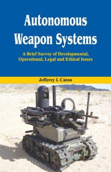 Autonomous Weapon Systems- A Brief Survey Of Developmental Operational Legal And Ethical Issues