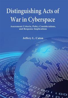 Distinguishing Acts of War in Cyberspace: Assessment Criteria Policy Considerations and Response Implications