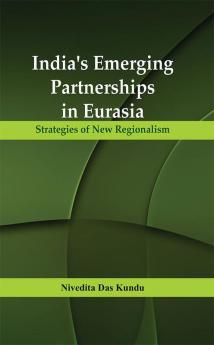 India’s Emerging Partnerships in Eurasia: Strategies of New Regionalism