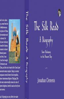 Silk Road: A Biography: From Prehistory To The Present Day