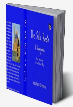 Silk Road: A Biography: From Prehistory To The Present Day