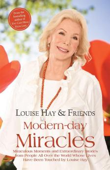 Modern-day Miracles Miraculous Moments and Extraordinary Stories from People All Over the World Whose Lives Have Been Touched by Louise Hay