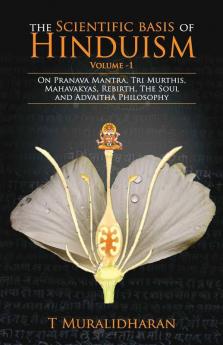 The Scientific Basis Of Hinduism - Volume I On Pranava Mantra Tri Murthis Mahavakyas Rebirth The Soul And Advaitha Philosophy