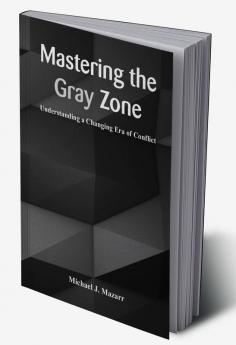 Mastering the Gray Zone: Understanding a Changing Era of Conflict