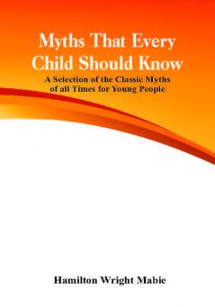 Myths That Every Child Should Know: A Selection Of The Classic Myths Of All Times For Young People