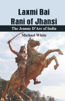 Lachmi Bai Rani Of Jhansi: The Jeanne D'Arc Of India