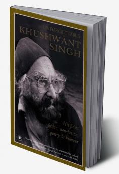 Unforgettable Khushwant Singh: His Finest Fiction Non-Fiction Poetry and Humour