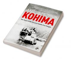 Kohima: The Story of the Greatest Battle Ever Fought