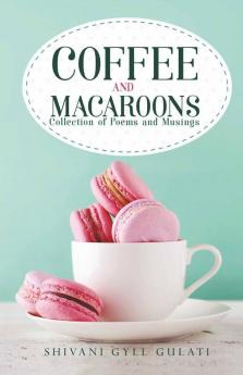 Coffee And Macaroons: Collection Of Poems And Musings
