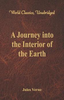 A Journey Into The Interior Of The Earth (World Classics Unabridged)