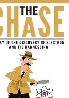 The Chase : Story of The Discovery of Electron And Its Harnessing