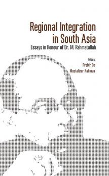 Regional Integration in South Asia Essays in Honour of Dr M Rahmatullah