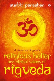 RELIGIOUS BELIEF AND ETHICAL VALUES OF RIGVEDA : A BOOK ON RIGVEDA