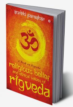 RELIGIOUS BELIEF AND ETHICAL VALUES OF RIGVEDA : A BOOK ON RIGVEDA