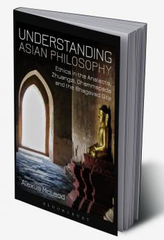 Understanding Asian Philosophy: Ethics in the Analects Zhuangzi Dhammapada and the Bhagavad Gita