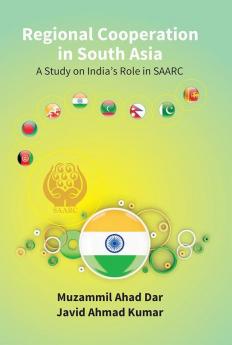 Regional Cooperation in South Asia: a Study On India'S Role in Saarc