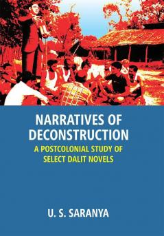 Narratives Of Deconstruction: A Postcolonial Study Of Select Dalit Novels