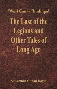 The Last of the Legions and Other Tales of Long Ago (World Classics Unabridged)