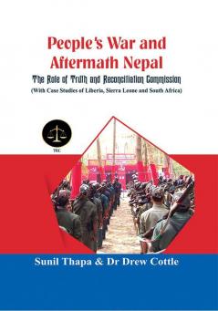 People's War and Aftermath Nepal : The Role of Truth and Reconcialation Commission (With Case Studies of Liberia Sierra Leone and South Africa)