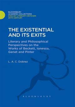The Existential and its Exits: Literary and Philosophical Perspectives on the Works of Beckett Ionesco Genet and Pinter