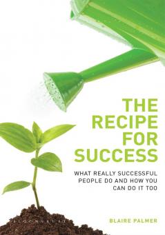 The Recipe for Success: What Really Successful People Do and How You Can Do it Too