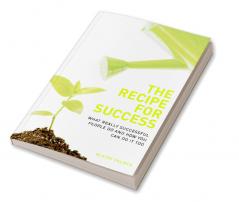 The Recipe for Success: What Really Successful People Do and How You Can Do it Too