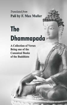 The Dhammapada : A Collection Of Verses Being One Of The Canonical Books Of The Buddhists
