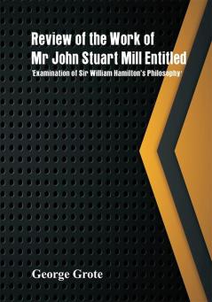 Review of the Work of Mr John Stuart Mill Entitled 'Examination of Sir William Hamilton's Philosophy.'