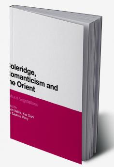 Coleridge Romanticism and the Orient: Cultural Negotiations