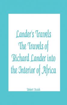 Lander's Travels The Travels of Richard Lander into the Interior of Africa