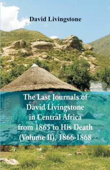 The Last Journals of David Livingstone in Central Africa from 1865 to His Death (Volume 2) 1866-1868