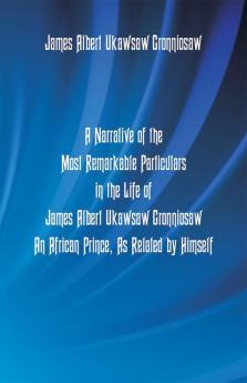 A Narrative Of The Most Remarkable Particulars In The Life Of James Albert Ukawsaw Gronniosaw An African Prince As Related By Himself