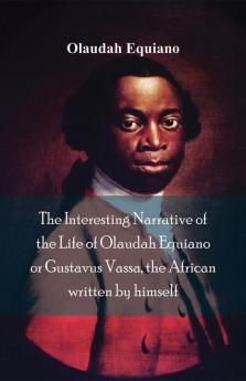 The Interesting Narrative of the Life of Olaudah Equiano Or Gustavus Vassa The African Written By Himself