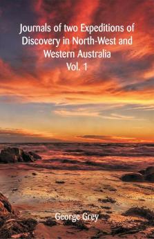 Journals Of Two Expeditions Of Discovery In North-West And Western Australia