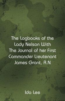 The Logbooks of the Lady Nelson With The Journal Of Her First Commander Lieutenant James Grant R.N