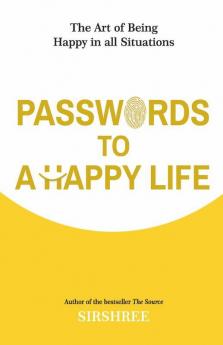 PASSWORDS TO A HAPPY LIFE – THE ART OF BEING HAPPY IN ALL SITUATIONS