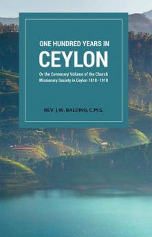 One Hundred years in ceylon or the centenary volume of the church missionary society in ceylon 1818-1918