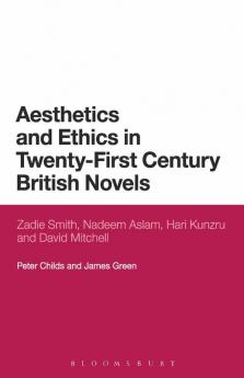 Aesthetics and Ethics in Twenty-First Century British Novels: Zadie Smith Nadeem Aslam Hari Kunzru and David Mitchell