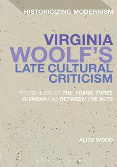 Virginia Woolf's Late Cultural Criticism: The Genesis of 'The Years' 'Three Guineas' and 'Between the Acts'