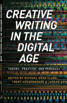 Creative Writing in the Digital Age: Theory Practice and Pedagogy