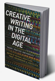 Creative Writing in the Digital Age: Theory Practice and Pedagogy