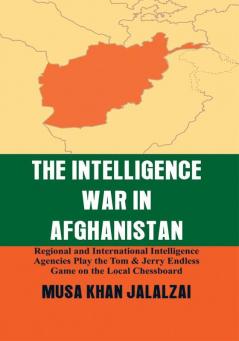 The Intelligence War in Afghanistan : Regional and International Intelligence Agencies Play the Tom & Jerry Endless Game on the Local Chessboard