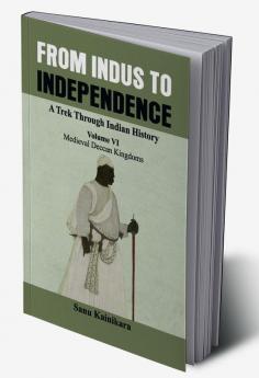 From Indus to Independence - A Trek Through Indian History (Vol VI Medieval Deccan Kingdoms)