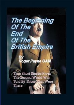 The Beginning of the End of The British Empire : True Short Stories That Show How the Demise of British Empire Began With The Second World War