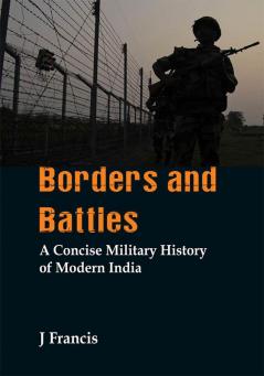 Borders and Battles : A Concise Military History of Modern India