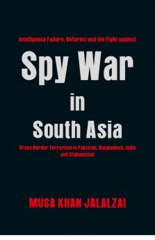 Spy War in South Asia : Intelligence Failure Reforms and the Fight against Cross Border Terrorism in Pakistan Bangladesh India and Afghanistan