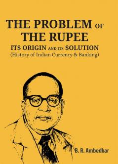 THE PROBLEM OF THE RUPEE: ITS ORIGIN AND ITS SOLUTION (History of Indian Currency & Banking)