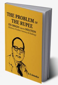 THE PROBLEM OF THE RUPEE: ITS ORIGIN AND ITS SOLUTION (History of Indian Currency & Banking)